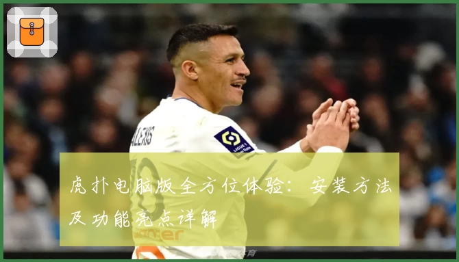 虎扑电脑版全方位体验：安装方法及功能亮点详解