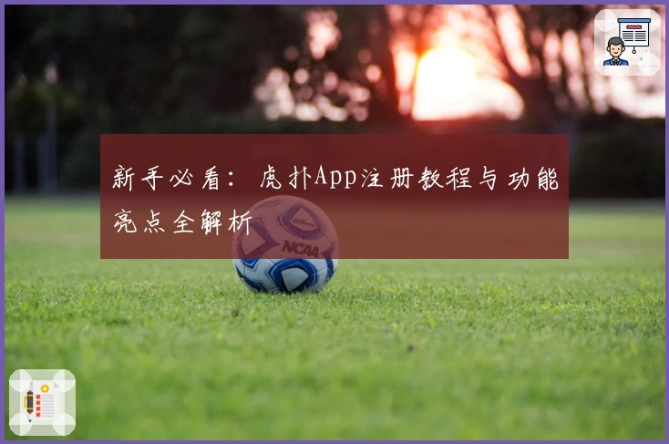 新手必看：虎扑App注册教程与功能亮点全解析