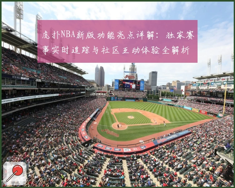 虎扑NBA新版功能亮点详解:独家赛事实时追踪与社区互动体验全解析