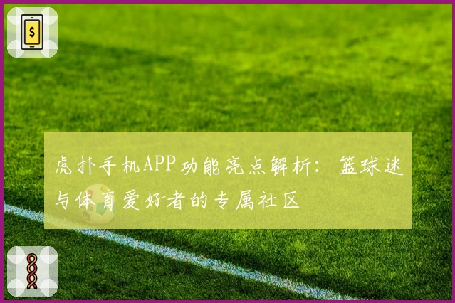 虎扑手机APP功能亮点解析：篮球迷与体育爱好者的专属社区