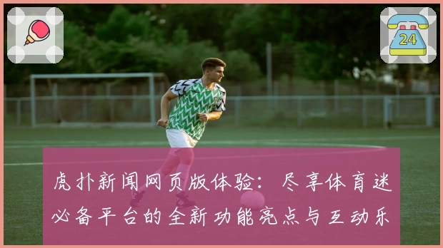 虎扑新闻网页版体验：尽享体育迷必备平台的全新功能亮点与互动乐趣