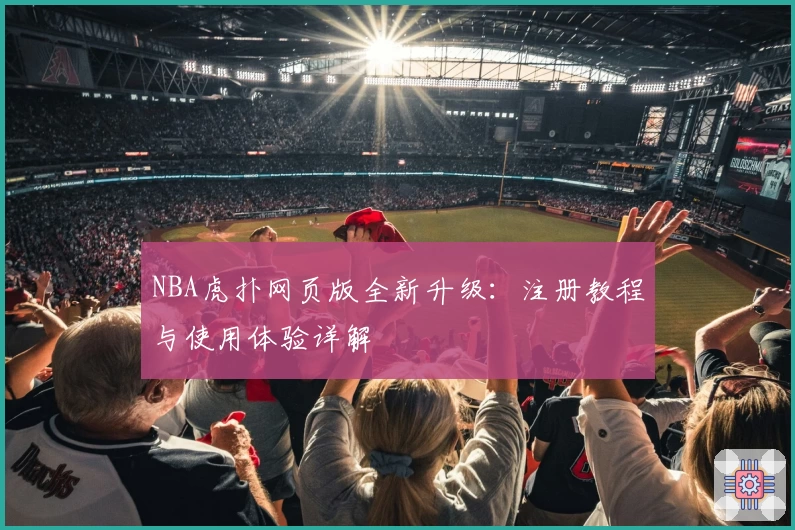 NBA虎扑网页版全新升级：注册教程与使用体验详解