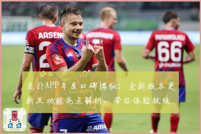 虎扑APP年度口碑揭秘：全新版本更新及功能亮点解析，带你体验极致社区互动魅力