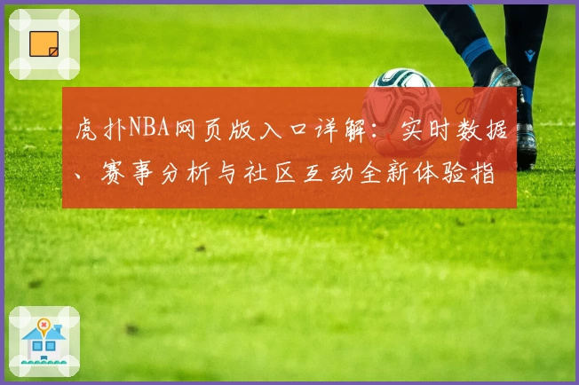 虎扑NBA网页版入口详解：实时数据、赛事分析与社区互动全新体验指南