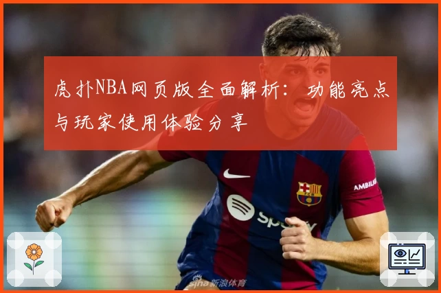 虎扑NBA网页版全面解析：功能亮点与玩家使用体验分享