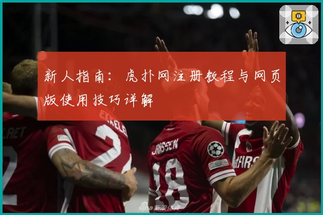 新人指南：虎扑网注册教程与网页版使用技巧详解