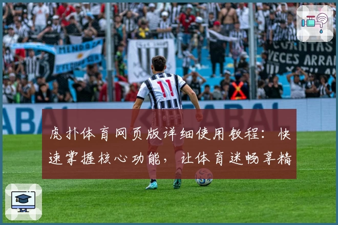 虎扑体育网页版详细使用教程：快速掌握核心功能，让体育迷畅享精彩体验
