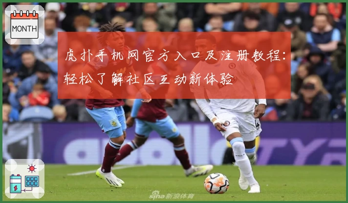 虎扑手机网官方入口及注册教程:轻松了解社区互动新体验