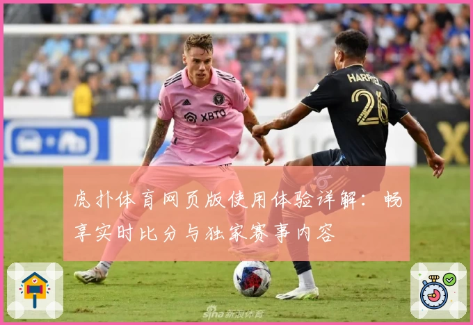 虎扑体育网页版使用体验详解：畅享实时比分与独家赛事内容