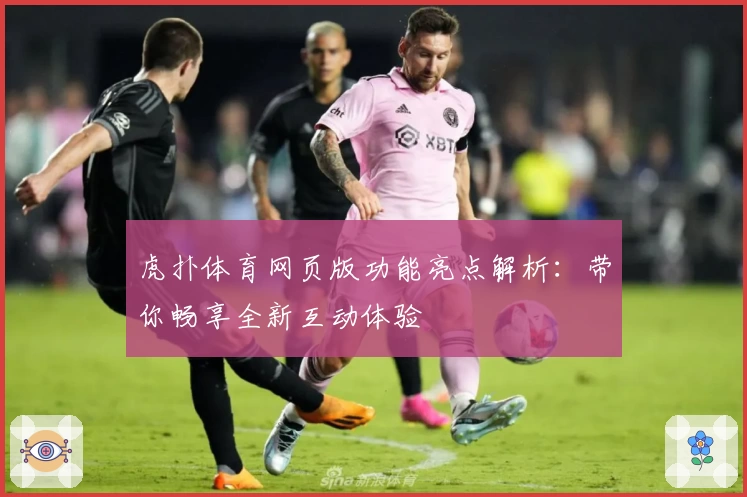 虎扑体育网页版功能亮点解析：带你畅享全新互动体验