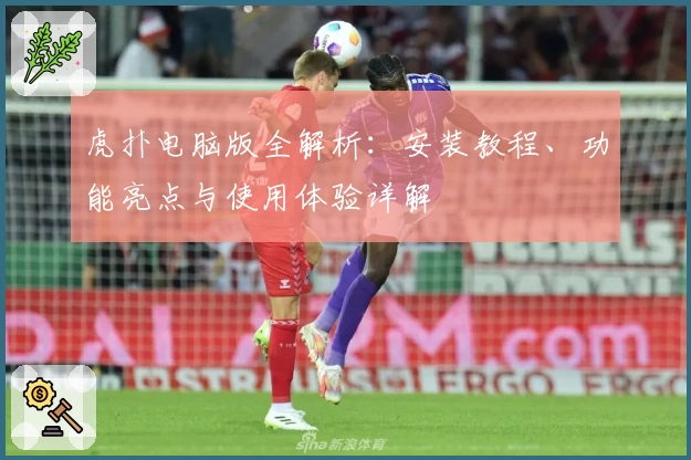 虎扑电脑版全解析：安装教程、功能亮点与使用体验详解