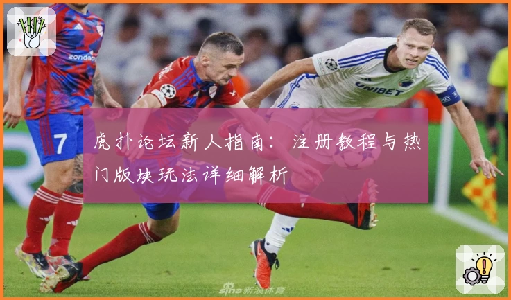虎扑论坛新人指南：注册教程与热门版块玩法详细解析