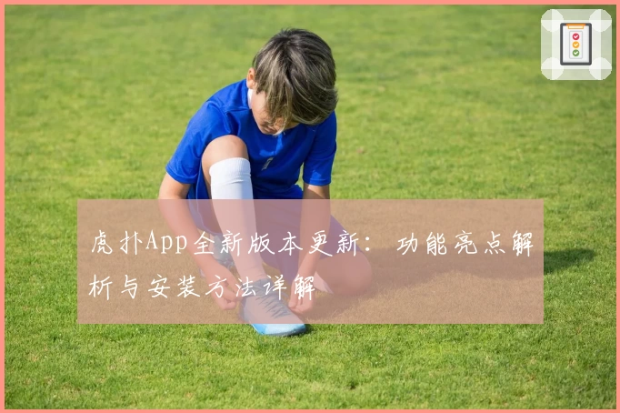 虎扑App全新版本更新：功能亮点解析与安装方法详解