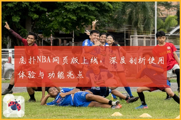 虎扑NBA网页版上线，深度剖析使用体验与功能亮点