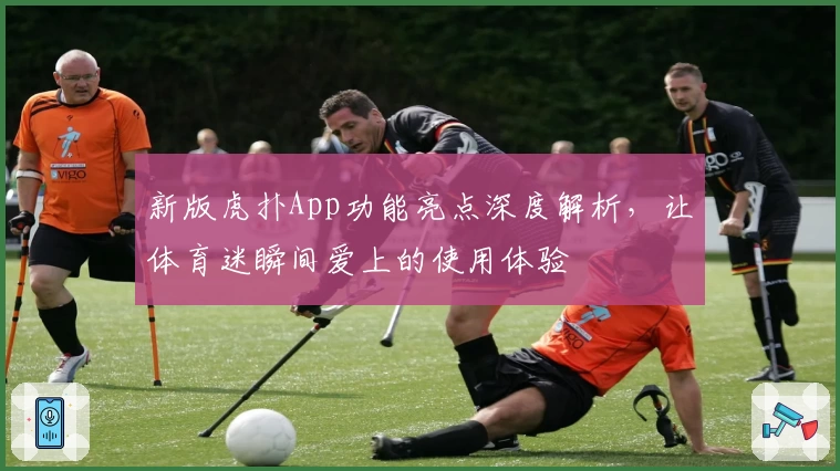 新版虎扑App功能亮点深度解析，让体育迷瞬间爱上的使用体验