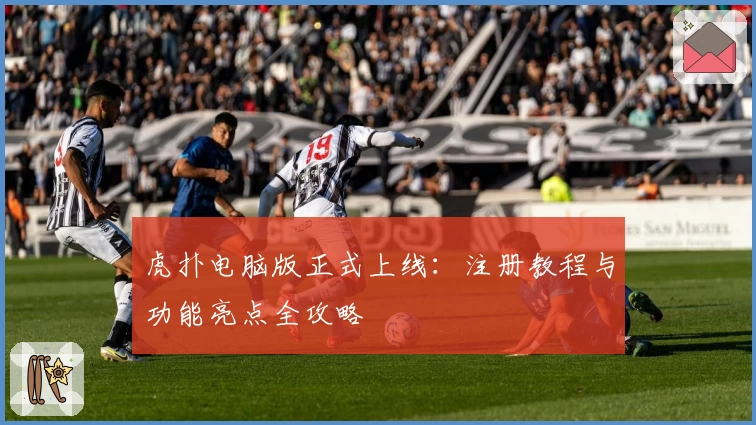 虎扑电脑版正式上线:注册教程与功能亮点全攻略