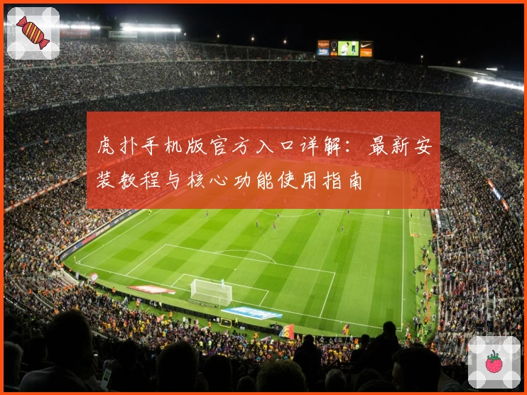 虎扑手机版官方入口详解：最新安装教程与核心功能使用指南