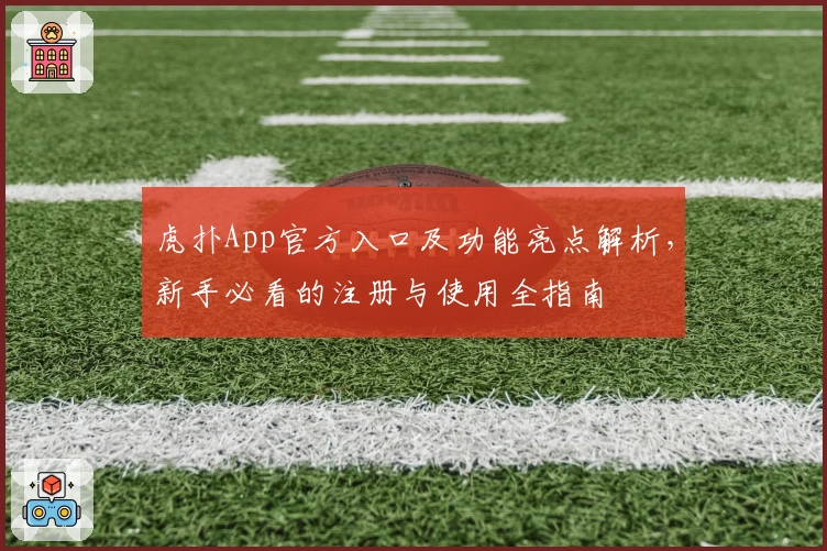 虎扑App官方入口及功能亮点解析，新手必看的注册与使用全指南