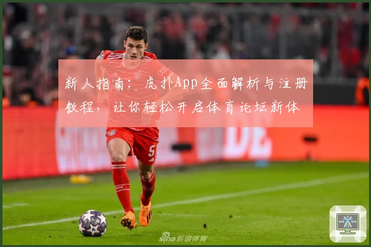 新人指南：虎扑App全面解析与注册教程，让你轻松开启体育论坛新体验