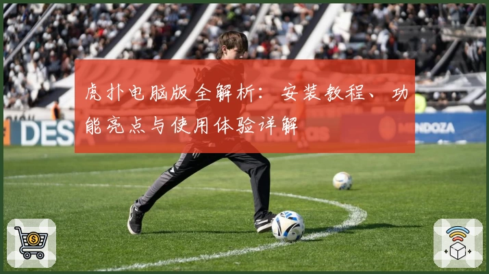 虎扑电脑版全解析：安装教程、功能亮点与使用体验详解