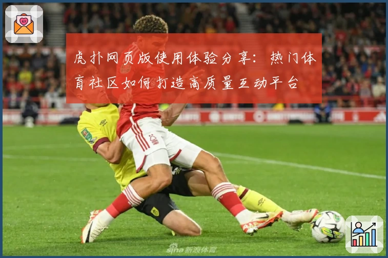 虎扑网页版使用体验分享：热门体育社区如何打造高质量互动平台