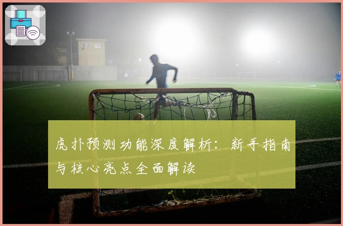 虎扑预测功能深度解析：新手指南与核心亮点全面解读