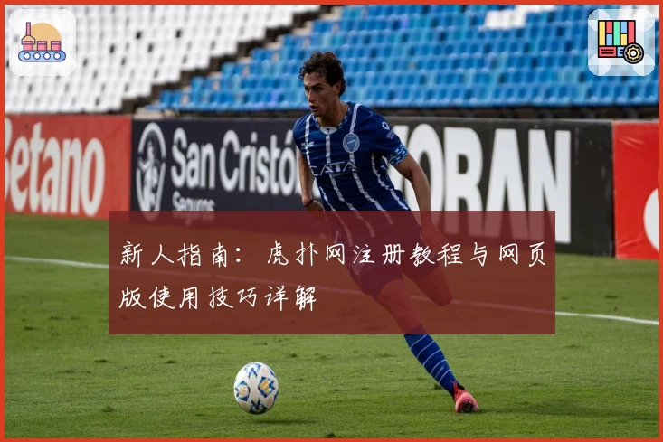 新人指南：虎扑网注册教程与网页版使用技巧详解