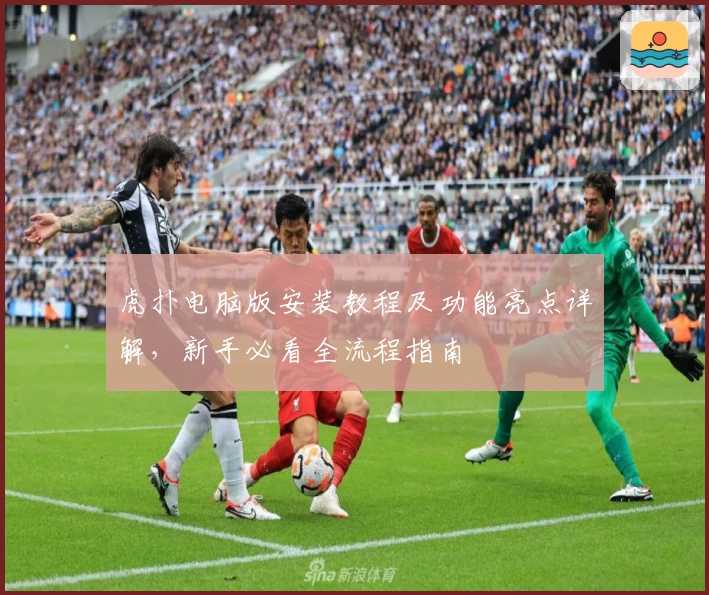 虎扑电脑版安装教程及功能亮点详解，新手必看全流程指南